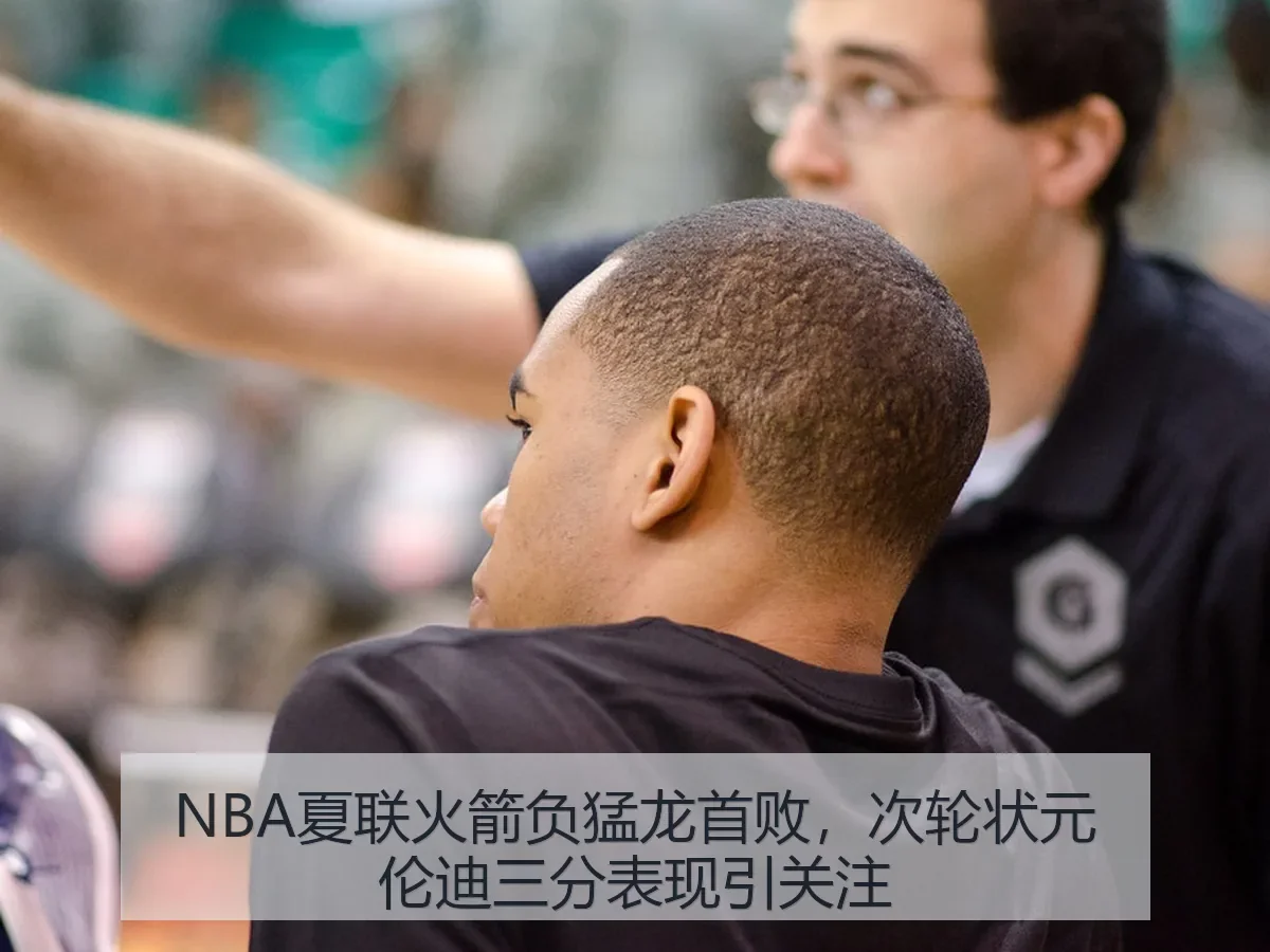 NBA夏联火箭负猛龙首败,次轮状元伦迪三分表现引关注