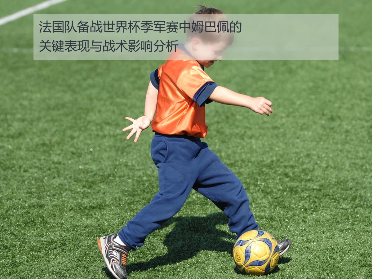 法国队备战世界杯季军赛中姆巴佩的关键表现与战术影响分析