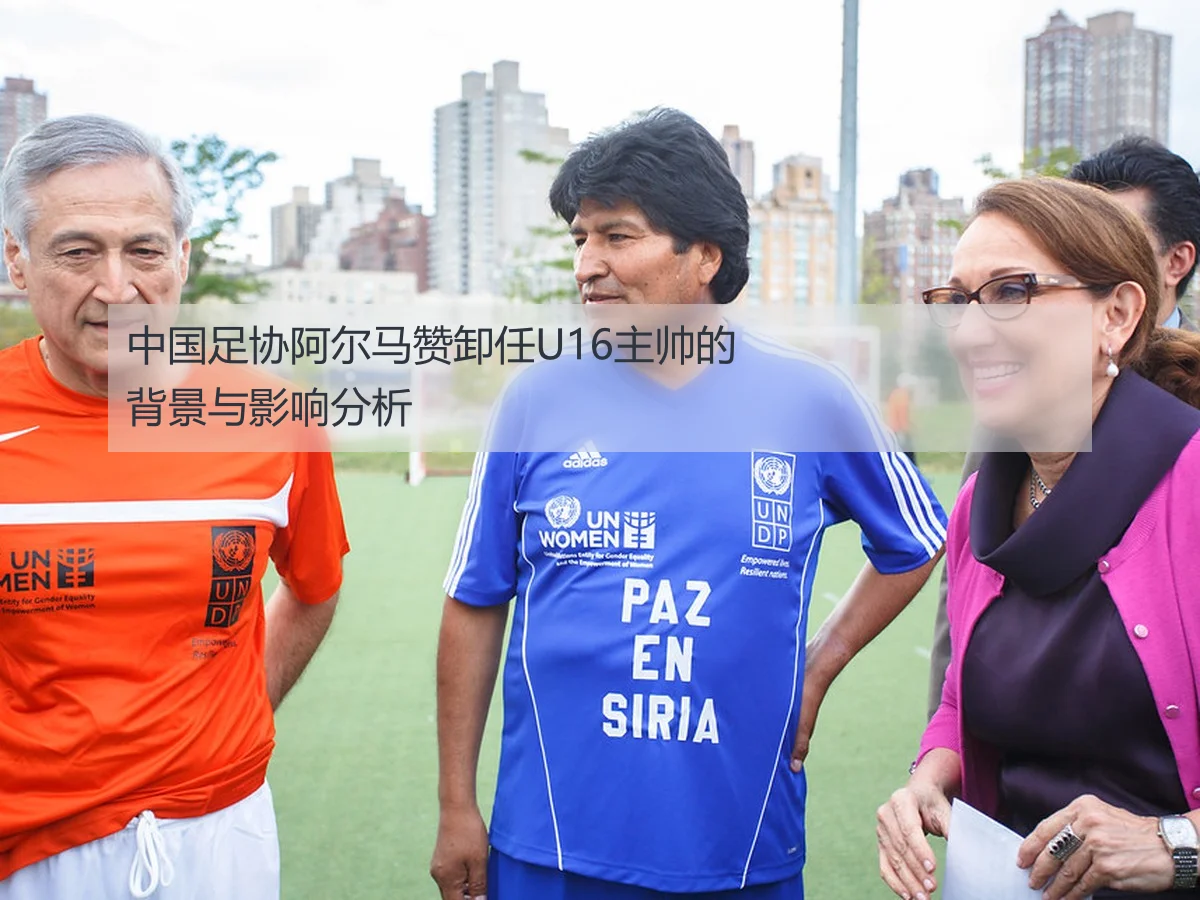 中国足协阿尔马赞卸任U16主帅的背景与影响分析