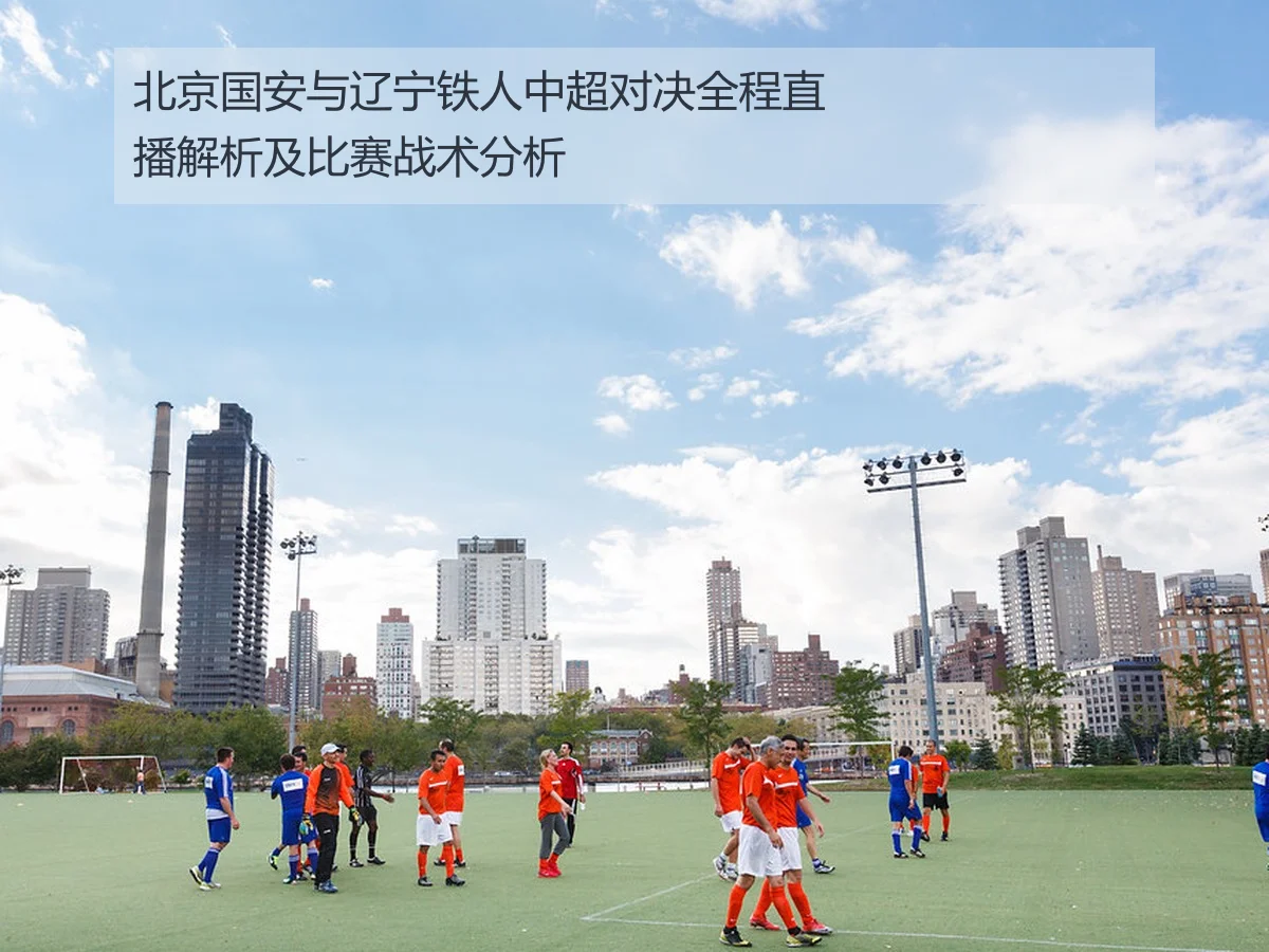 北京国安与辽宁铁人中超对决全程直播解析及比赛战术分析