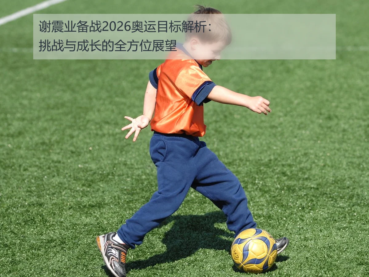 谢震业备战2026奥运目标解析:挑战与成长的全方位展望
